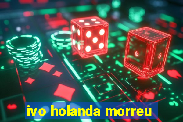 ivo holanda morreu